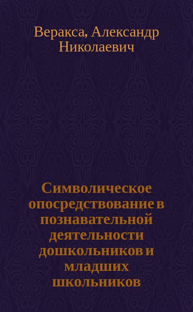 Символическое опосредствование в познавательной деятельности дошкольников и младших школьников : автореферат диссертации на соискание ученой степени доктора психологических наук : специальность 19.00.07 <Педагогическая психология>