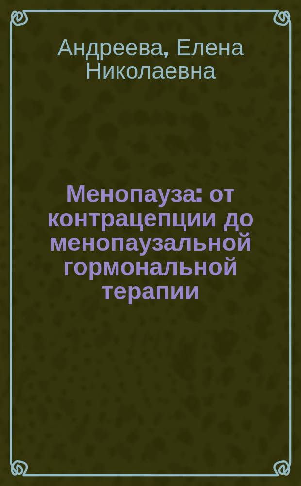 Менопауза: от контрацепции до менопаузальной гормональной терапии : научно-практическое руководство