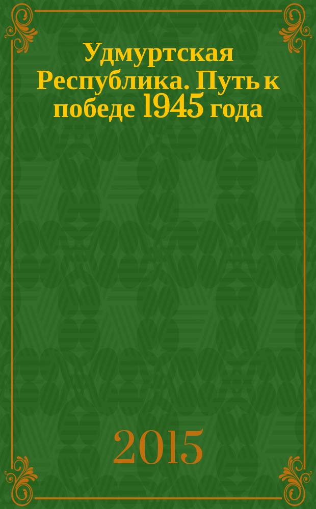 Удмуртская Республика. Путь к победе 1945 года : монография