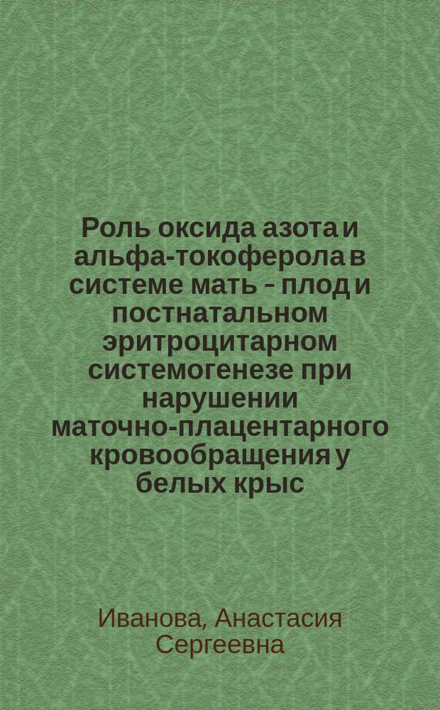 Роль оксида азота и альфа-токоферола в системе мать - плод и постнатальном эритроцитарном системогенезе при нарушении маточно-плацентарного кровообращения у белых крыс : автореферат диссертации на соискание ученой степени доктора медицинских наук : специальность 14.03.03 <Патологическая физиология>