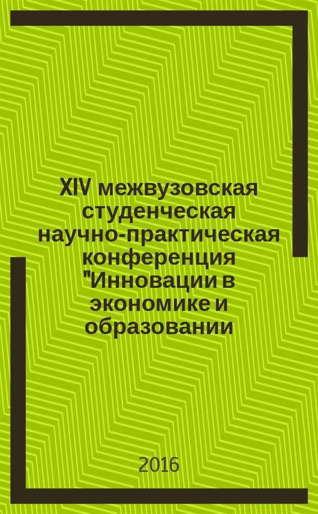XIV межвузовская студенческая научно-практическая конференция "Инновации в экономике и образовании - новой России", [проходившая в рамках Дней науки, 2016 г.] : тезисы докладов