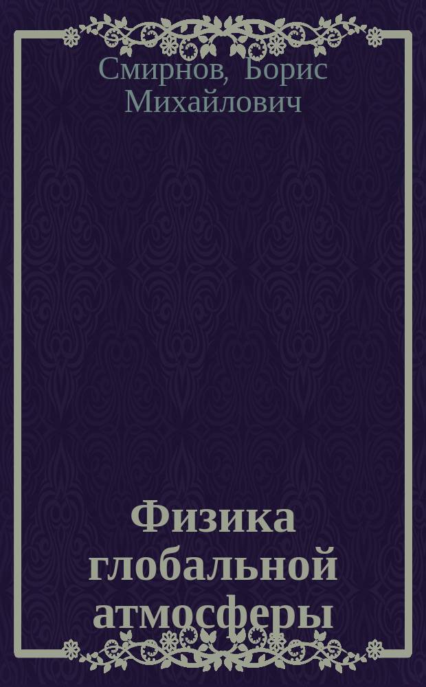 Физика глобальной атмосферы : парниковый эффект, атмосферное электричество, эволюция климата : учебное пособие для студентов и преподавателей физических специальностей