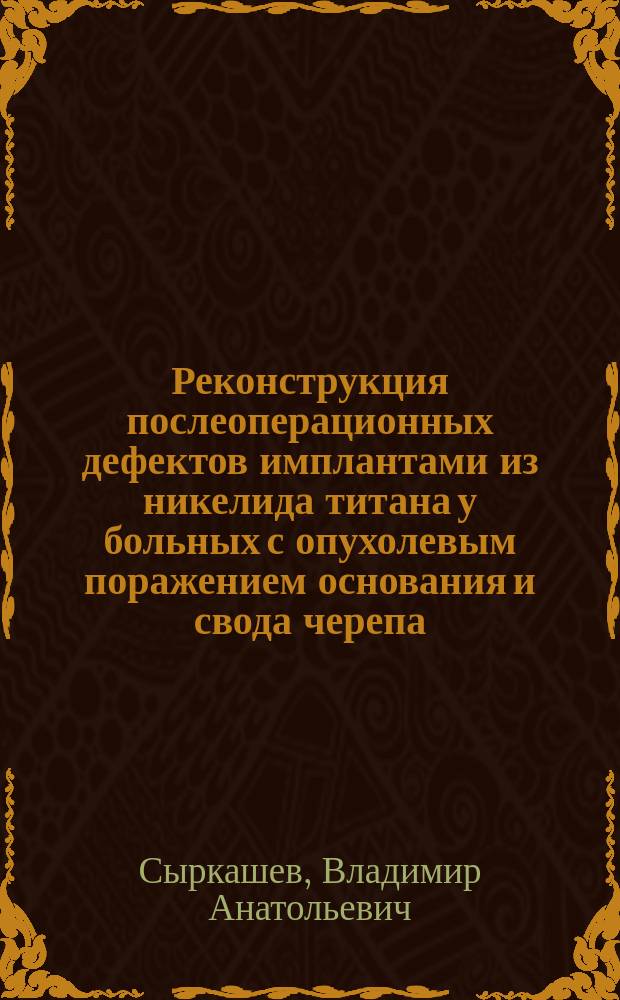 Реконструкция послеоперационных дефектов имплантами из никелида титана у больных с опухолевым поражением основания и свода черепа : автореферат дис. на соиск. уч. степ. кандидата медицинских наук : специальность 14.01.12 <Онкология>