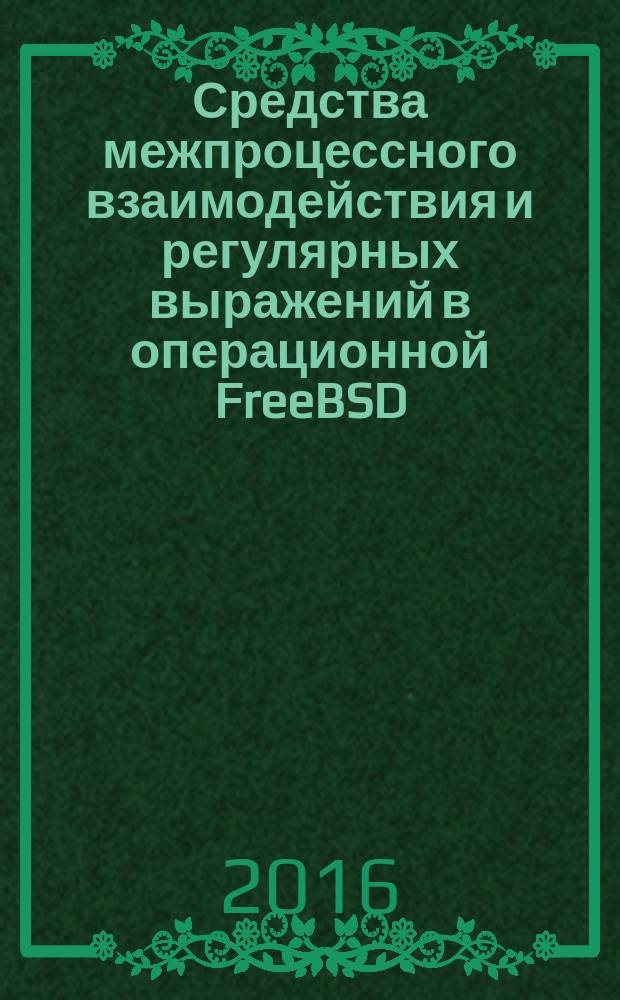 Средства межпроцессного взаимодействия и регулярных выражений в операционной FreeBSD : монография