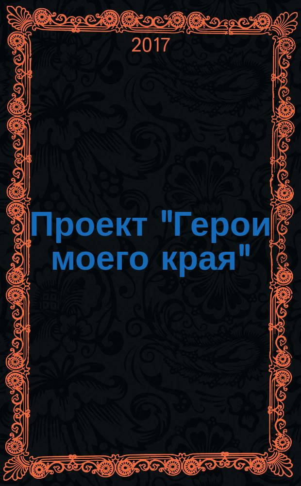 Проект "Герои моего края" : программа "В жизни всегда есть место подвигу" : методическое пособие дя учителей