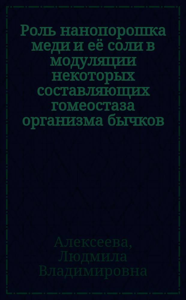Роль нанопорошка меди и её соли в модуляции некоторых составляющих гомеостаза организма бычков : монография