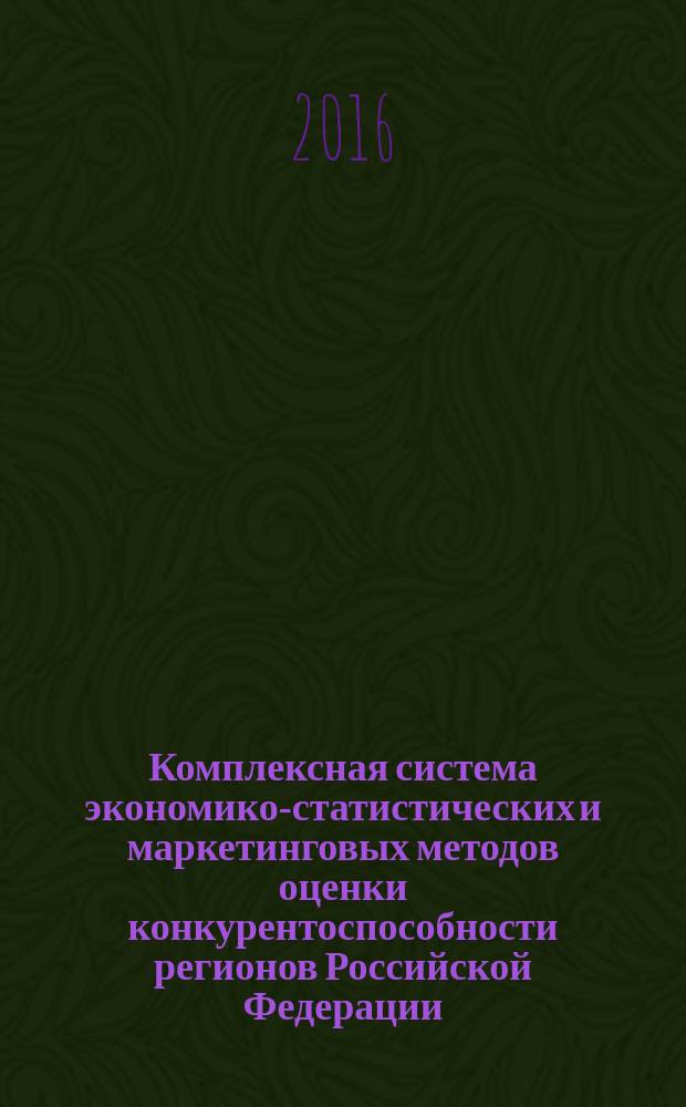 Комплексная система экономико-статистических и маркетинговых методов оценки конкурентоспособности регионов Российской Федерации : монография