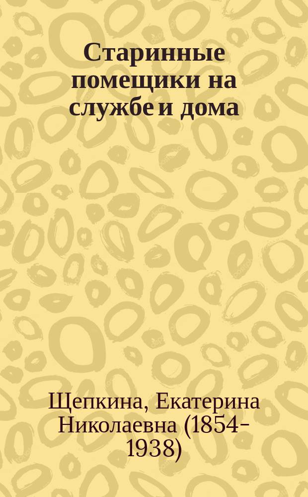 Старинные помещики на службе и дома : из семейной хроники Андрея Тимофеевича Болотова (1578-1762)