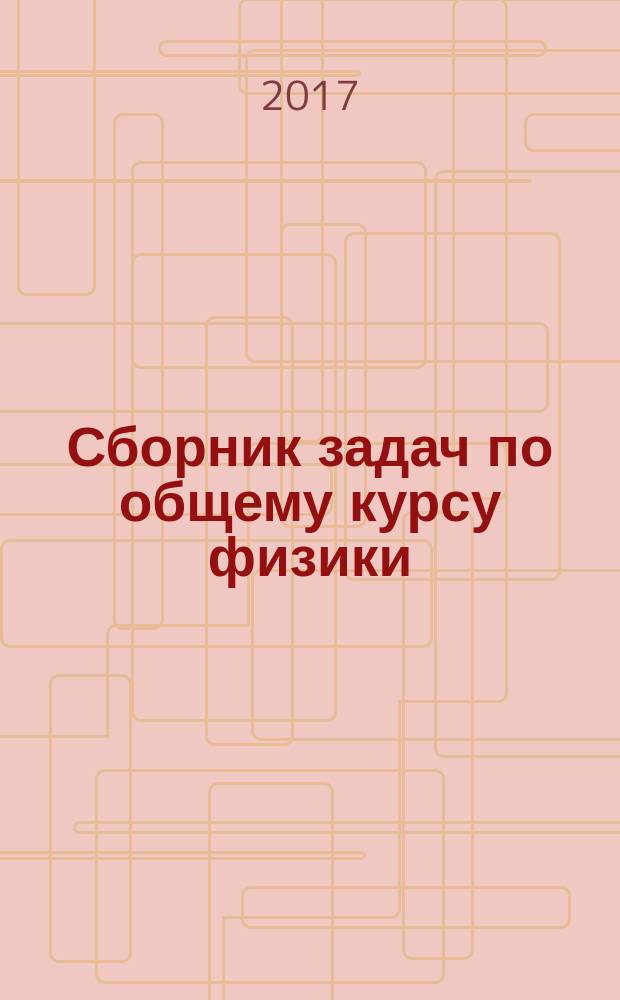 Сборник задач по общему курсу физики : учебное пособие для студентов высших учебных заведений, обучающихся по направлению подготовки "Прикладные математика и физика" : в 3 ч