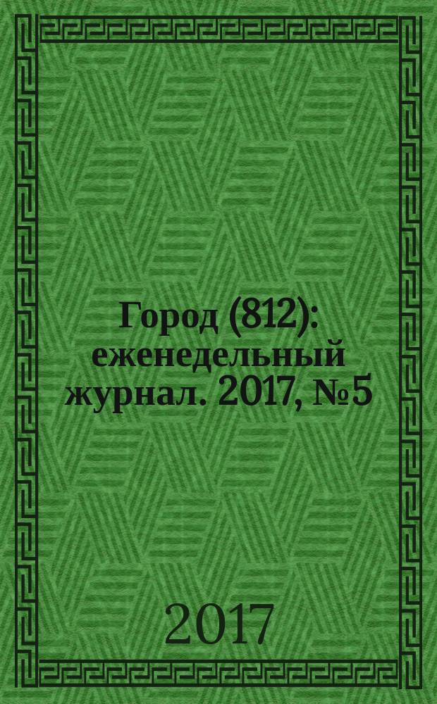 Город (812) : еженедельный журнал. 2017, № 5 (360)