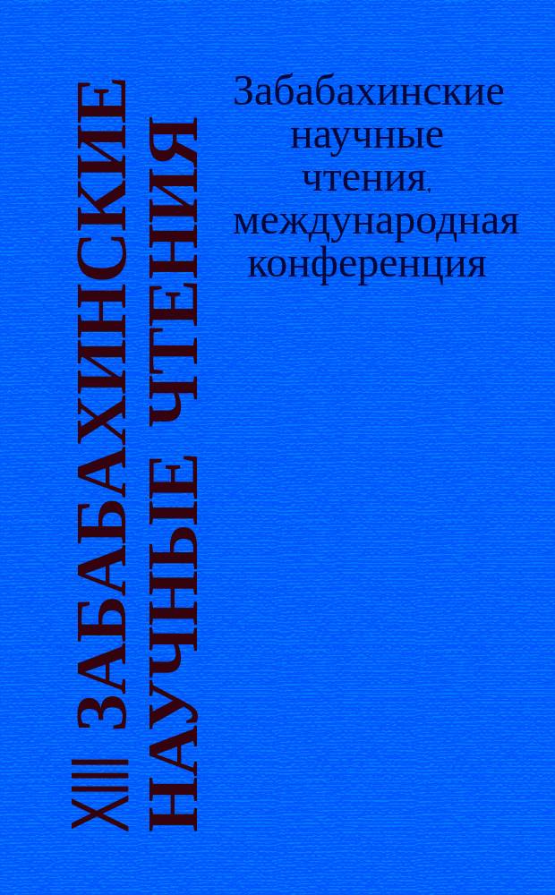 XIII Забабахинские научные чтения = XIII Zababakhin scientific talks : международная конференция, 20-24 марта 2017, Снежинск : тезисы : к 100-летию со дня рождения академика Е. И. Забабахина