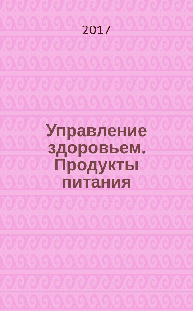 Управление здоровьем. Продукты питания : рекомендации, комплексная программа