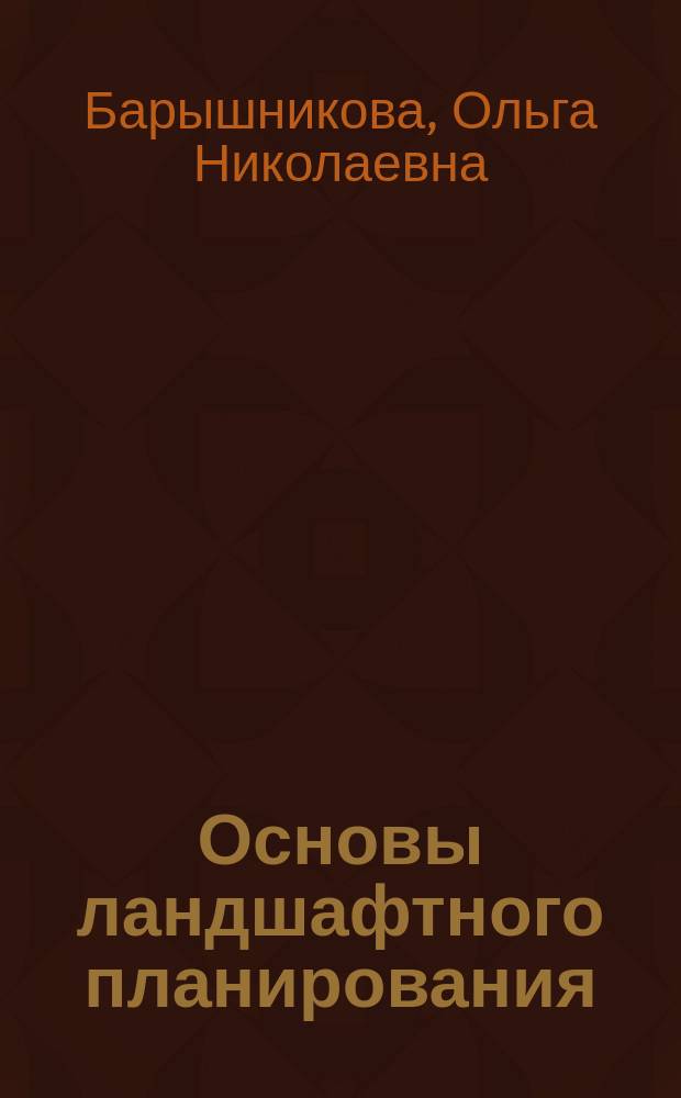 Основы ландшафтного планирования : учебное пособие : для студентов географического факультета, обучающихся по направлениям подготовки "География", "Экология и природопользование"