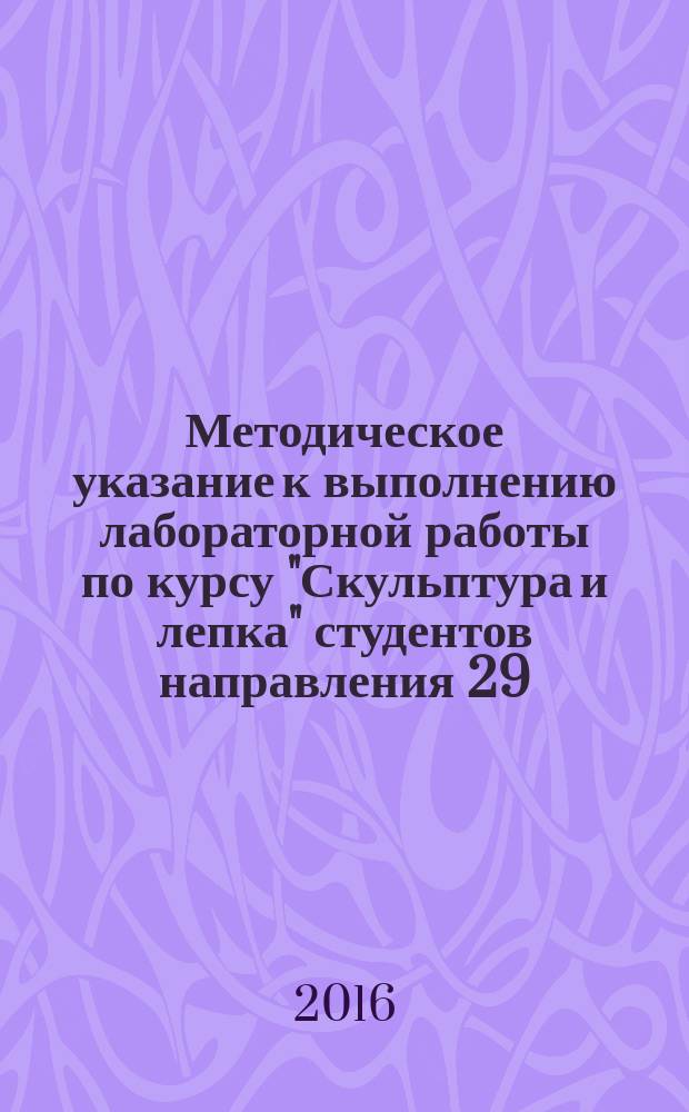Методическое указание к выполнению лабораторной работы по курсу "Скульптура и лепка" студентов направления 29.03.04 "Технология художественной обработки материалов" (очной и очно-заочной формы обучения)
