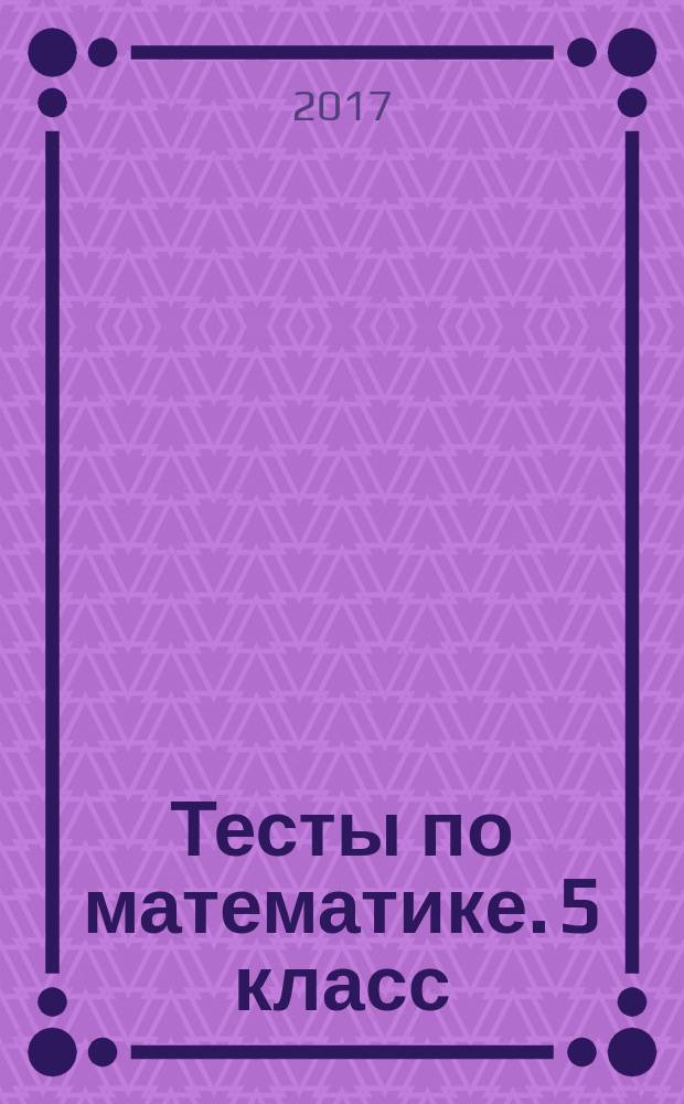 Тесты по математике. 5 класс : к учебнику А. Г. Мерзляка и др. "Математика. 5 класс" (М. : Издательский центр "Вентана-Граф")