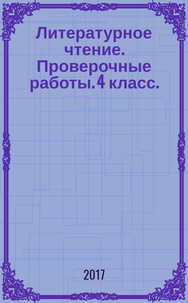 Литературное чтение. Проверочные работы. 4 класс. : к любому из действующих учебников по литературному чтению для 4-го класса