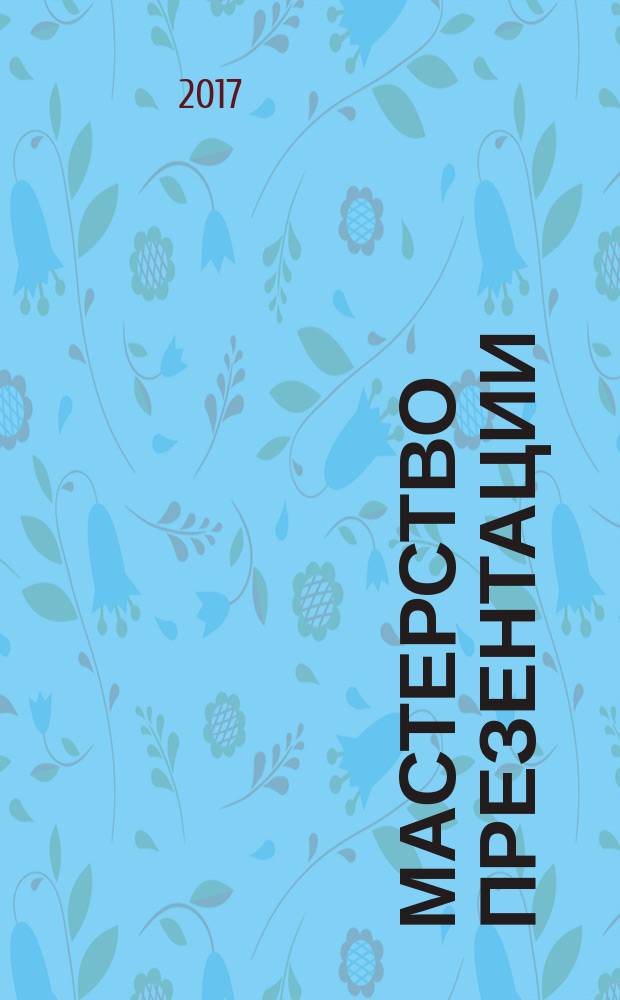 Мастерство презентации : как создавать презентации, которые могут изменить мир