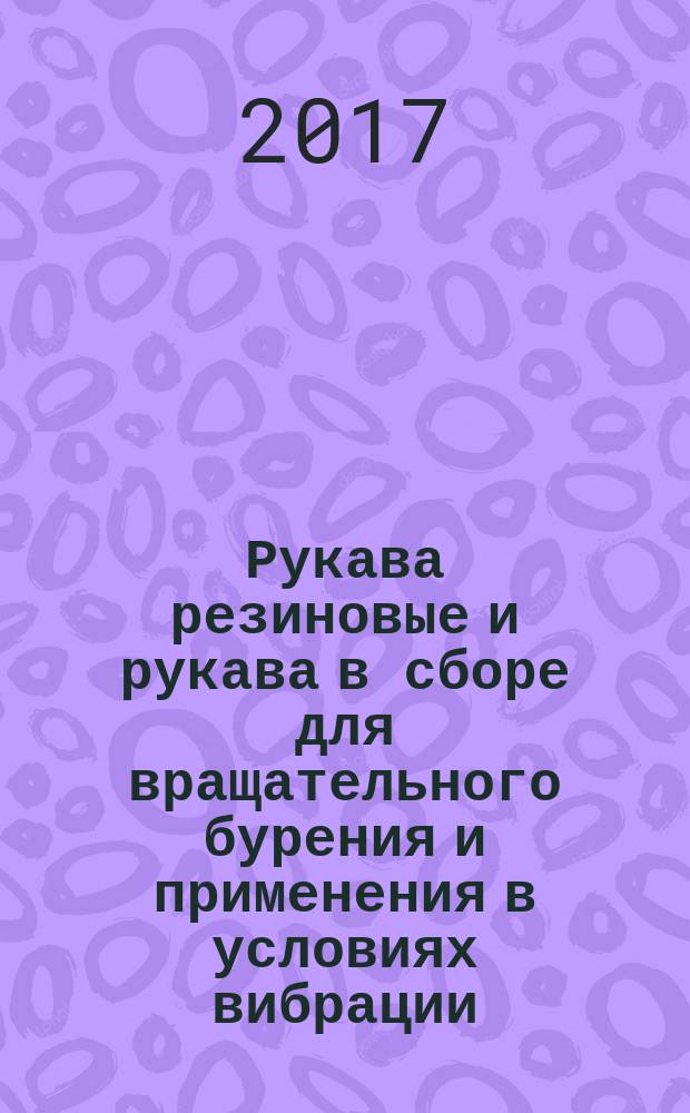 Рукава резиновые и рукава в сборе для вращательного бурения и применения в условиях вибрации = Rubber hoses and hose assemblies for rotary drilling and vibration applications. Technical requirements : Технические требования : ГОСТ Р ИСО 6807-2017