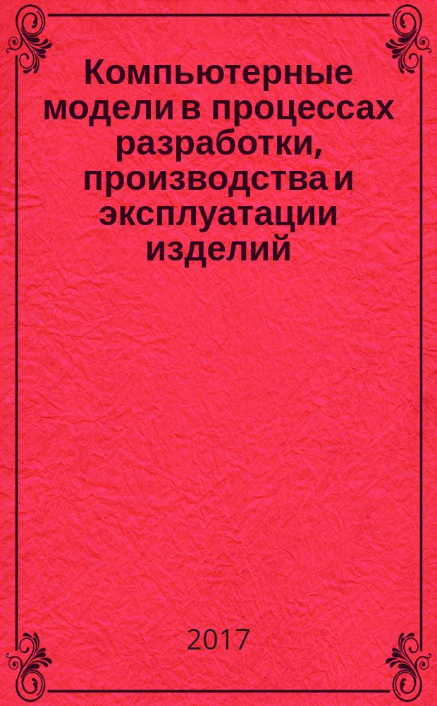 Компьютерные модели в процессах разработки, производства и эксплуатации изделий = Computer models of product in design, manufacturing and maintenance. General : Общие положения : ГОСТ Р 57412-2017