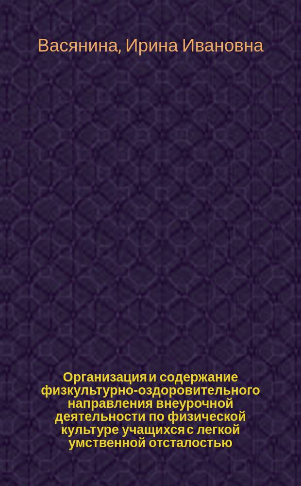 Организация и содержание физкультурно-оздоровительного направления внеурочной деятельности по физической культуре учащихся с легкой умственной отсталостью : автореферат дис. на соиск. уч. степ. кандидата педагогических наук : специальность 13.00.04 <Теория и методика физического воспитания, спортивной тренировки, оздоровительной и адаптивной физической культуры>
