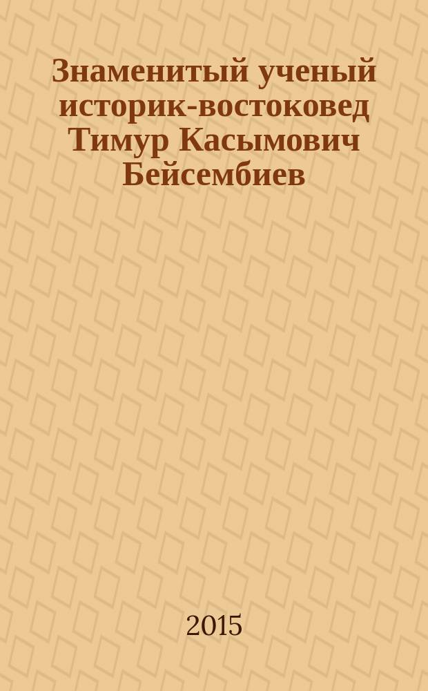 Знаменитый ученый историк-востоковед Тимур Касымович Бейсембиев : жизнь и деятельность