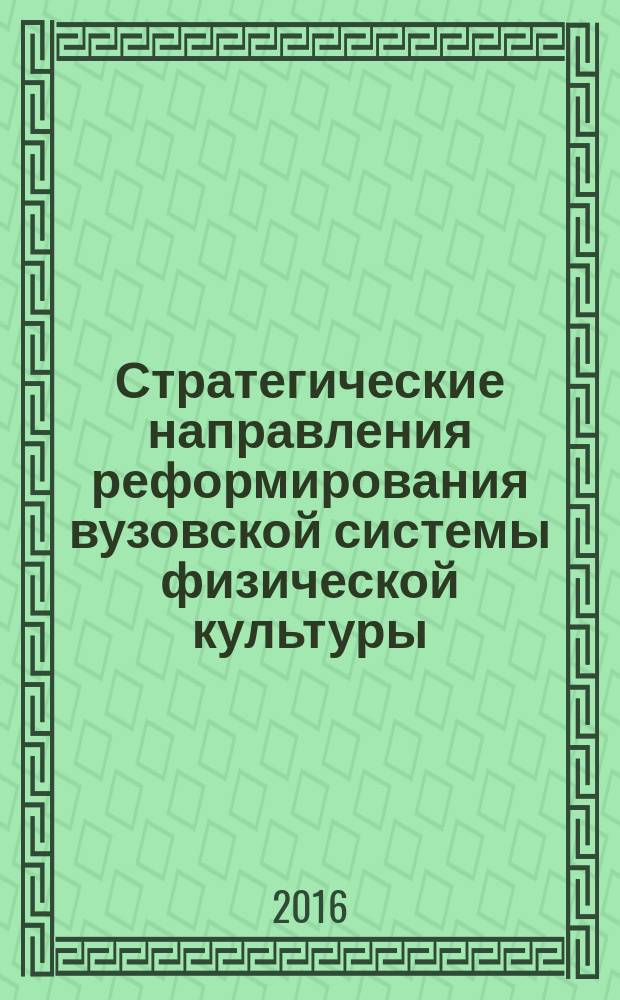 Стратегические направления реформирования вузовской системы физической культуры : сборник научных трудов Всероссийской научно-практической конференции с международным участием, 16-17 декабря 2016 года