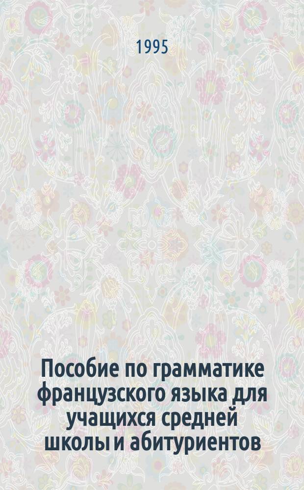 Пособие по грамматике французского языка для учащихся средней школы и абитуриентов