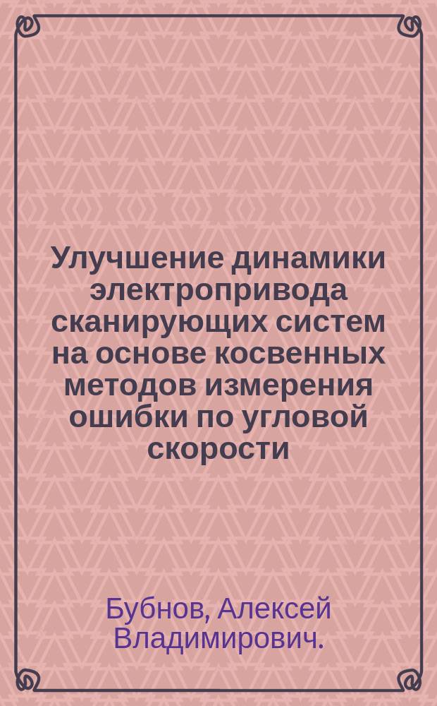 Улучшение динамики электропривода сканирующих систем на основе косвенных методов измерения ошибки по угловой скорости : монография