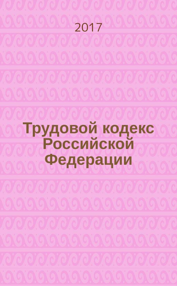 Трудовой кодекс Российской Федерации : в редакции Федеральных зконов: от 24.07.2002 № 97-ФЗ ... от 03.07.2016 № 348-ФЗ : в редакции, действующей с 01 января 2017 г.