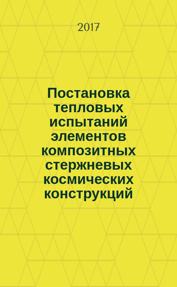 Постановка тепловых испытаний элементов композитных стержневых космических конструкций : учебное пособие для студентов высших учебных заведений, обучающихся по направлению подготовки специалистов "Проектирование, производство и эксплуатация ракет и ракетно-космических комплексов и направлениям подготовки миагистров "Материаловедение и технология материалов", "Ракетные комплексы и космонавтика" : в 2 частях