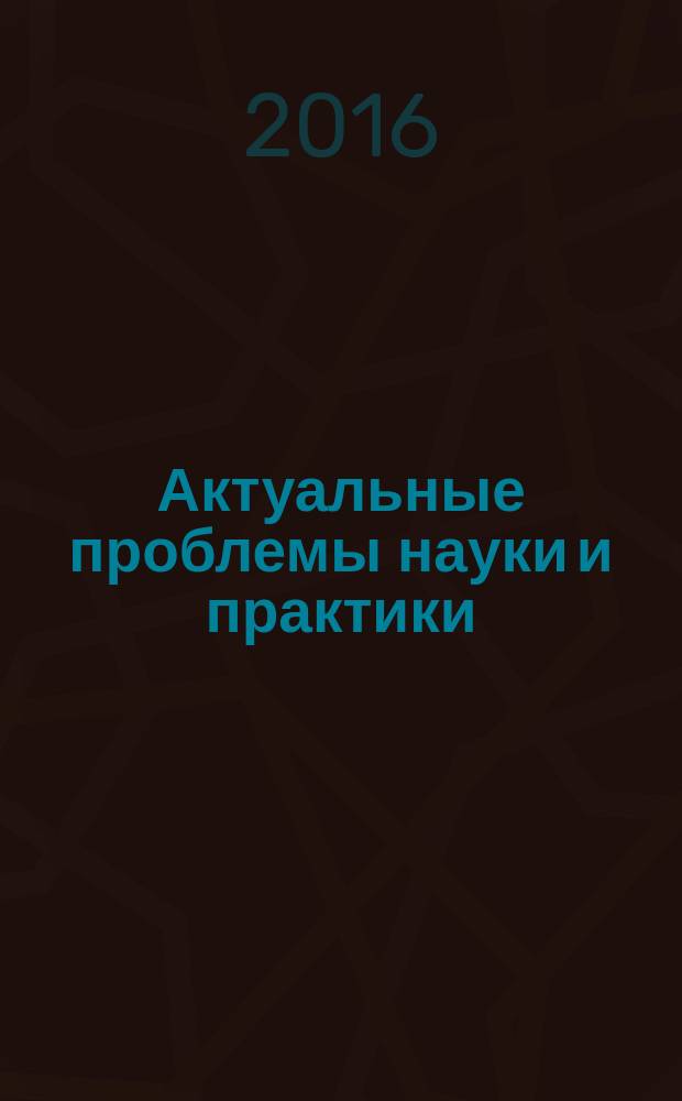 Актуальные проблемы науки и практики : журнал. 2016, № 4 (5)