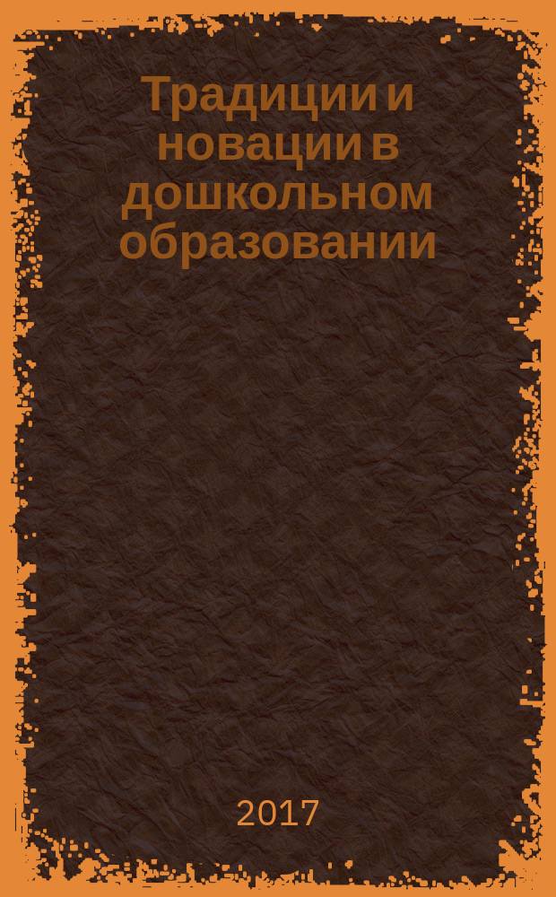 Традиции и новации в дошкольном образовании : научно-методический журнал. 2017, № 1