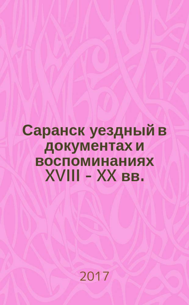 Саранск уездный в документах и воспоминаниях XVIII - XX вв. : учебно-методическое пособие к курсу "Краеведение в преподавании русского языка как иностранного"