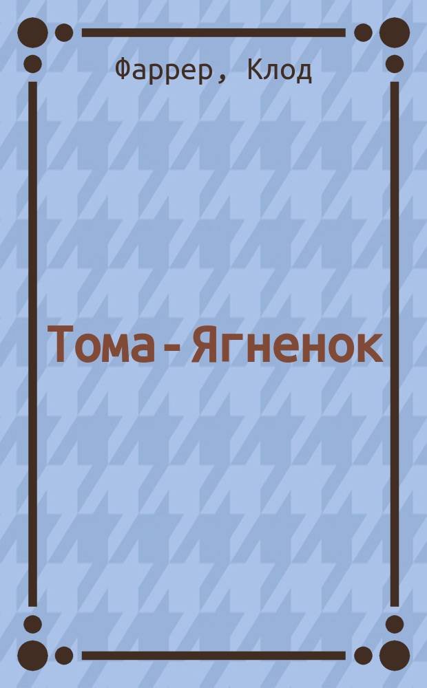 Тома-Ягненок: (Корсар); Рыцарь свободного моря: (Корсар) / Клод Фаррер; пер. с фр. А.П. Ющенко. Пират