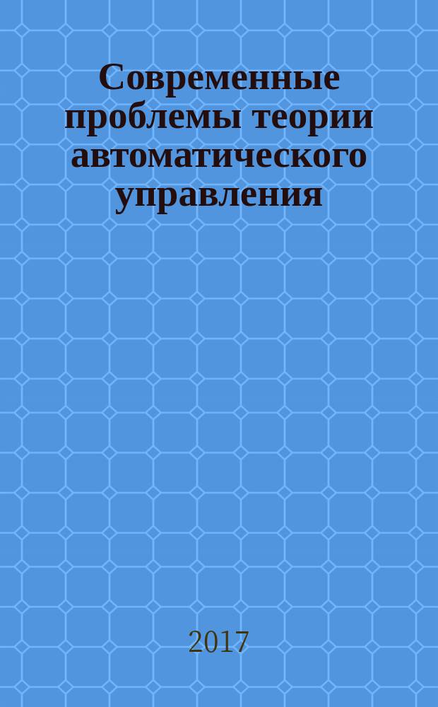 Современные проблемы теории автоматического управления : учебное пособие для реализации основных профессиональных образовательных программ высшего образования по направлению подготовки магистров 27.04.03 "Системный анализ и управление"