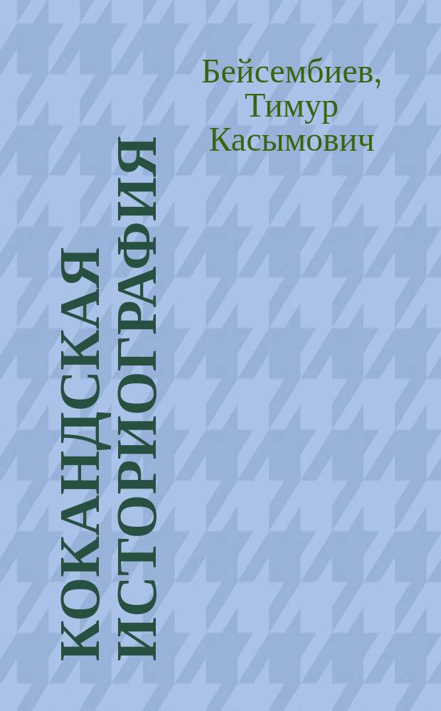 Кокандская историография : исследование по источниковедению Средней Азии XVIII-XIX веков