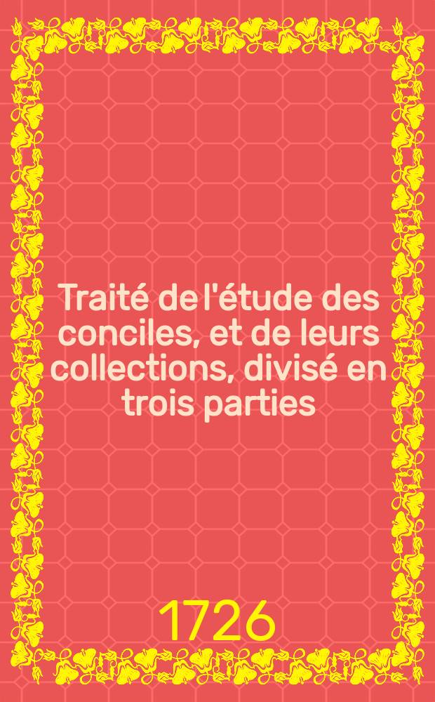 Traité de l'étude des conciles, et de leurs collections, divisé en trois parties;; avec un Catalogue des principaux auteurs qui en ont traité, & des eclaircissemens sur les ouvrages qui concernent cette matiere, & sur le choix de leurs editions. / Par Mr. François Salmon, Docteur, & bibliothecaire de Sorbonne