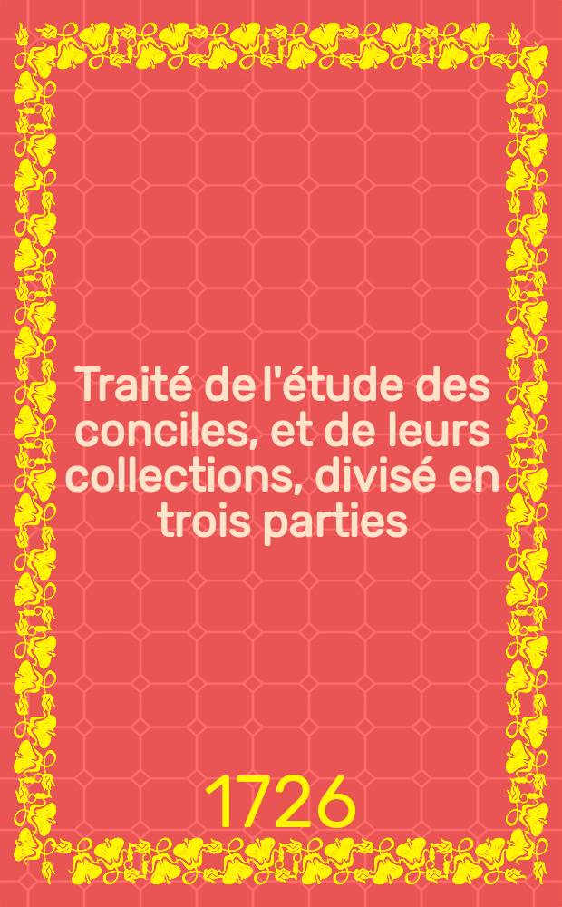 Traité de l'étude des conciles, et de leurs collections, divisé en trois parties;; avec un Catalogue des principaux auteurs qui en ont traité, & des eclaircissemens sur les ouvrages qui concernent cette matiere, & sur le choix de leurs editions. / Par Mr. François Salmon, Docteur, & bibliothecaire de Sorbonne