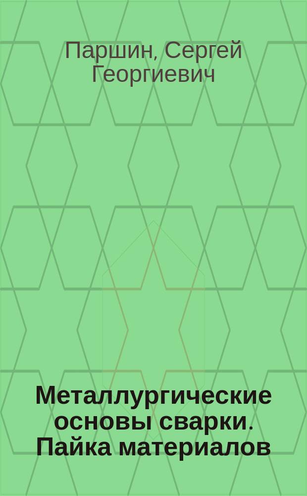Металлургические основы сварки. Пайка материалов : учебное пособие : по направлению подготовки 22.03.02 "Металлургия"