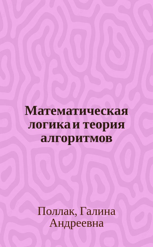 Математическая логика и теория алгоритмов : учебное пособие : для студентов по направлению 09.03.03 "Прикладная информатика (бакалавр)" с профилем подготовки "Прикладная информатика в экономике"