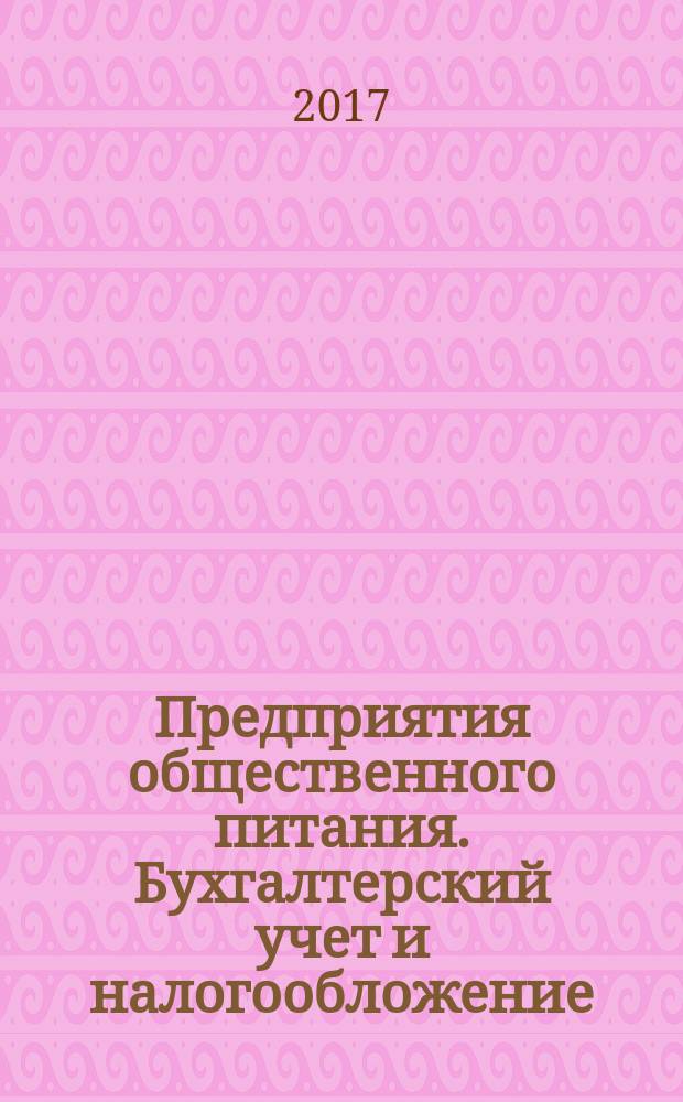 Предприятия общественного питания. Бухгалтерский учет и налогообложение : журнал приложение к журналу "Актуальные вопросы бухгалтерского учета и налогообложения. 2017, № 3