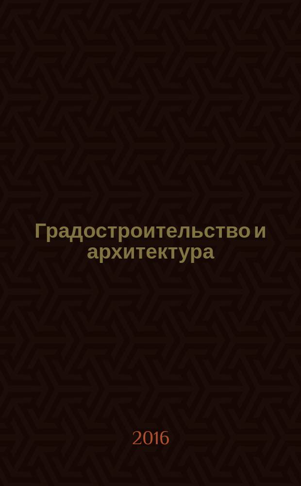 Градостроительство и архитектура : научно-технический журнал. 2016, вып. 4 (25)