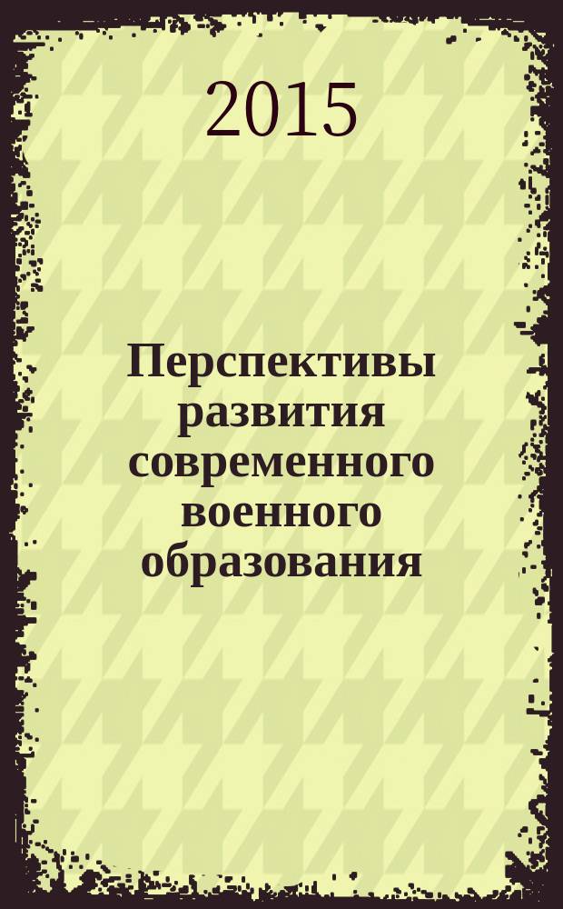 Перспективы развития современного военного образования : монография