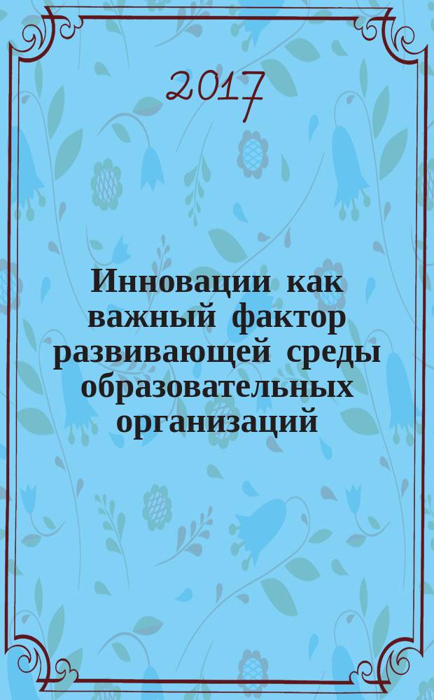 Инновации как важный фактор развивающей среды образовательных организаций : сборник научно-методических материалов