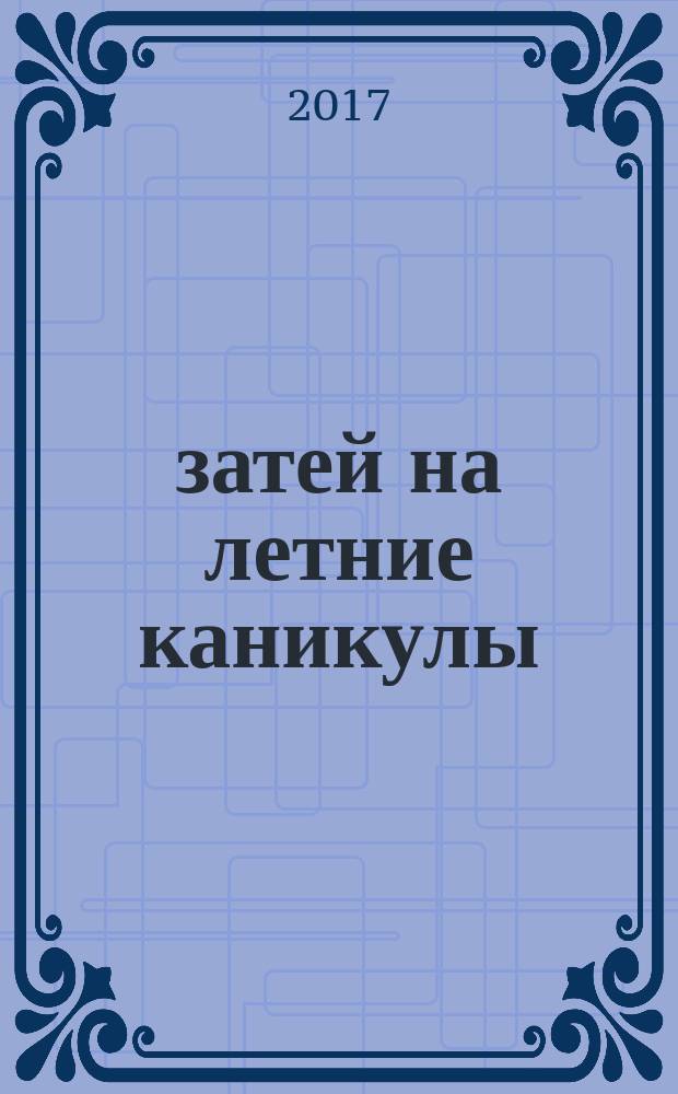 100 затей на летние каникулы : лабиринты, найди отличия, рисовалки, головоломки : для чтения взрослыми детям : 5+