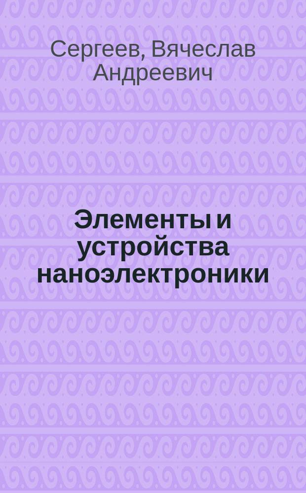 Элементы и устройства наноэлектроники : учебное пособие : по группе специальностей и направлений 11.00.00 "Электроника, радиотехника и системы связи"