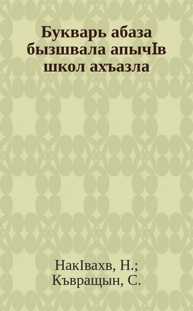 Букварь абаза бызшвала апычIв школ ахъазла : ЧАО рОблОНО йыдрыбагъятI = Букварь абазинского языка для начальной школы