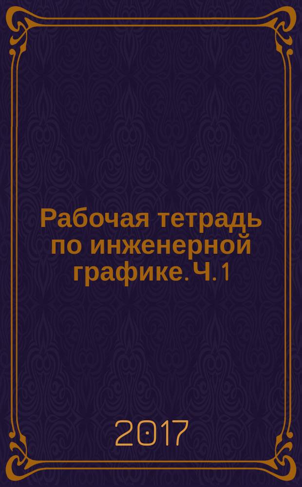 Рабочая тетрадь по инженерной графике. Ч. 1