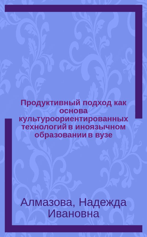 Продуктивный подход как основа культуроориентированных технологий в иноязычном образовании в вузе : монография
