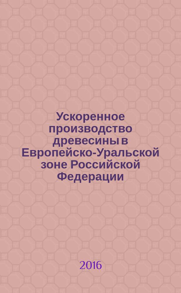 Ускоренное производство древесины в Европейско-Уральской зоне Российской Федерации : учебное пособие : для бакалавров направления 35.03.01 "Лесное дело", магистров направления 35.04.01 "Лесное дело", аспирантов специальности 06.03.01 "Лесные культуры, селекция, семеноводство"
